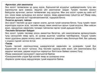 •Аргачлал, үйл ажиллагаа
Энэ хэсэгт төлөвлөсөн үр дүнд хүрэх, бэрхшээлтэй асуудлыг шийдвэрлэхийн тулд авч
хэрэгжүүлэх арга хэмжээ, явуулах үйл ажиллагааг заадаг. Тухайн төслийн зохион
байгуулах аргачлал, ажлын төлөвлөгөөг энд оруулна. Мөн энэ хэсэгт чухам юу хийх вэ?
хэн, хэзээ ямар хугацаанд энэ ажлыг хэрхэн, ямар дарааллаар гүйцэтгэх вэ? Ямар нөөц
бололцоог ашиглах вэ? гэдгийгойлгомжтой, тодорхой бичнэ.
•Үнэлгээ дүгнэлт, тайлан
Энэ хэсэгт төслийн үр дүнг хэрхэн үнэлж, дүгнэх тухай саналаа бичнэ. Үүнд тухайн төсөл
зорилгодоо хүрсэн эсэх, төслийн явцад тавих хяналтын аргын тухай өгүүлнэ. Мөн хийсэн
ажил, зарцуулсан хөрөнгийн талаарх тайлангаа гаргах тухай дурьдах ѐстой.
•Төслийн баталгаат байдал
Энэ хэсэгт тухайн төслөөр олсон амжилтаа бататгах, үйл ажиллагаагаа өргөжүүлэхийн
тулд санхүүгийн ямар арга, эх үүсвэр ашиглах тухайгаа тайлбарлана. Үүндээ тухайн
төсөл дууссаны дараа энэхүү ажил, санаачилгыг дэмжих нөөц бололцоо бий, бас цаашид
ч олдоно гэдгийг нотлох ѐстой.
•Төсөв
Тухайн төслийг хэрэгжүүлэхэд шаардлагатай хөрөнгийн эх үүсвэрийн тухай бүх
мэдээллийг энэ хэсэгт тусгана. Энд төслийн хүрээнд хийх ажил, үйл ажиллагааны бүх
зардлыг жагсааж, дараах асуултын хариултыг бэлтгэсэн байвал зохино.Үүнд:
•Ямар хэмжээний санхүүжилт хэрэгцээтэй байгаа
•Санхүүжилтийн үлдэж буй хэсгийг ямар эх үүсвэрээс олох
•Хөрөнгө чухам юунд зарцуулагдах тухай мэдээлэл байна.
 