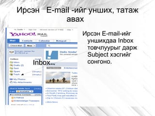 Ирсэн E-mail -ийг унших, татаж
           авах
                Ирсэн E-mail-ийг
                 уншихдаа Inbox
                 товчлуурыг дарж
                 Subject хэсгийг
    Inbox        сонгоно.
 