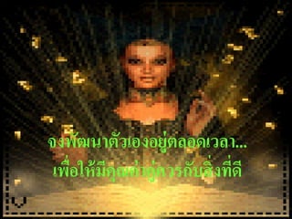 จงพัฒนำตัวเองอยู่ตลอดเวลำ...
 เพือให้ มคุณค่ ำคู่ควรกับสิ่ งทีดี
    ่     ี                      ่
 