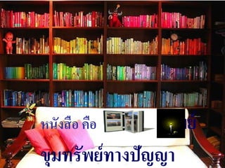 หนังสื อ คือขุมทรัพย์
ขุมทรัพย์ทำงปัญญำ
 