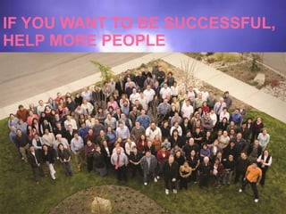 IF YOU WANT TO BE SUCCESSFUL,
HELP MORE PEOPLE
 