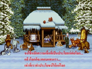 จงใช้ หลักควำมเชื่อทีเ่ ป็ นประโยชน์ ต่อโลก...
แล้ วโลกก็จะตอบแทนเรำ...
เท่ ำทีเ่ รำทำประโยชน์ ให้ แก่ โลก
 