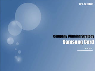 2012. 04.12(THU)




Company Winning Strategy
     Samsung Card
                     N-CEO
 