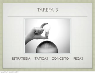 TAREFA 3




                      ESTRATÉGIA      TÁTICAS   CONCEITO   PEÇAS


quarta-feira, 19 de outubro de 2011
 