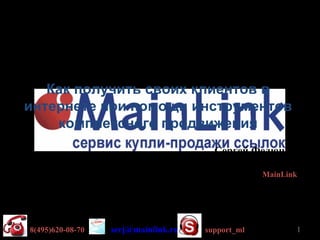 Как получить своих клиентов в
интернете при помощи инструментов
    комплексного продвижения
                                         Сергей Федюнин

                                Руководитель проектов MainLink




8(495)620-08-70   serj@mainlink.ru     support_ml            1
 