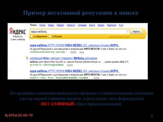 Пример негативной репутации в поиске




  По названию компании выводятся страницы с отрицательными отзывами
      уже на первой странице выдачи, в результате чего формируется
                НЕГАТИВНЫЙ образ бренда/компании.

8(495)620-08-70                                                  11
 