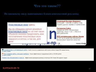 Что это такое??

 По внешнему виду напоминают блоки контекстной рекламы.




8(495)620-08-70                                           13
 