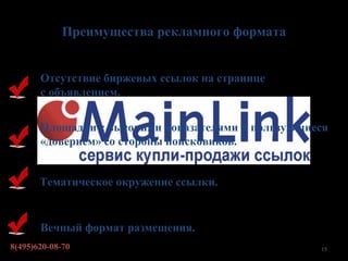 Преимущества рекламного формата


       Отсутствие биржевых ссылок на странице
       с объявлением.


       Площадки с высокими показателями и пользующиеся
       «доверием» со стороны поисковиков.


       Тематическое окружение ссылки.


       Вечный формат размещения.
8(495)620-08-70                                     15
 