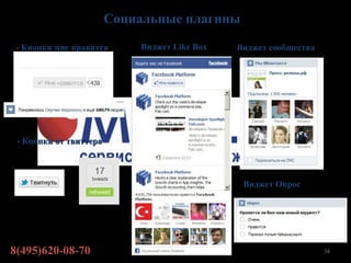 Социальные плагины

 - Кнопки мне нравится      Виджет Like Box   Виджет сообщества




 - Кнопки от твиттера



                                               Виджет Опрос




8(495)620-08-70                                                   34
 