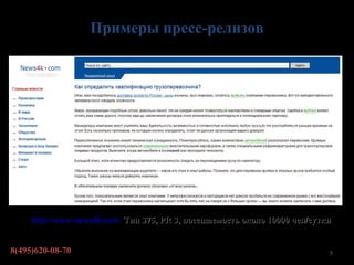 Примеры пресс-релизов




     http://www.news4k.com Тиц 375, PR 3, посещаемость около 10000 чел/сутки


8(495)620-08-70                                                            5
 