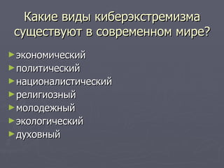 Какие виды киберэкстремизма
 существуют в современном мире?
► экономический
► политический
► националистический
► религиозный
► молодежный
► экологический
► духовный
 