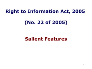 Right to Information Act, 2005

       (No. 22 of 2005)


       Salient Features




                             1
 