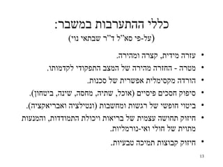 ‫כללי ההתערבות במשבר:‬
              ‫)על-פי סא“ל ד“ר שבתאי נוי(‬
                              ‫עזרה מידית, קצרה ומהירה.‬    ‫•‬
        ‫מטרה - החזרה מהירה של המצב התפקודי לקדמותו.‬       ‫•‬
                     ‫הורדה מקסימלית אפשרית של סכנות.‬      ‫•‬
  ‫סיפוק חסכים פיסיים )אוכל, שתיה, מחסה, שינה, ביטחון(.‬    ‫•‬
 ‫ביטוי חופשי של רגשות ומחשבות )ונטילציה ואבריאקציה(.‬      ‫•‬
‫חיזוק תחושה עצמית של בריאות ויכולת התמודדות, והמנעות‬      ‫•‬
                            ‫מתוית של חולי ואי-נורמליות.‬
                            ‫• חיזוק קבוצות תמיכה טבעיות.‬
                                                          ‫31‬
 