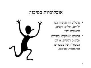 ‫אוכלוסיות בסיכון:‬
             ‫• אוכלוסיות חלשות כמו‬
               ‫ילדים, חולים, זקנים,‬
                      ‫מיעוטים וכד‘.‬
          ‫• אנשים מנותקים, בודדים,‬
              ‫פגועים רגשית, או עם‬
              ‫הסטוריה של משברים‬
                 ‫וטראומות קודמות.‬



                                  ‫6‬
 