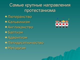 Самые крупные направления
       протестанизма
 Лютеранство

 Кальвинизм

 Англиканство

 Баптизм

 Адвентизм

 Пятидесятничество

 Методизм
 