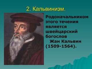 2. Кальвинизм.
      Родоначальником
      этого течения
      является
      швейцарский
      богослов
        Жан Кальвин
      (1509-1564).
 