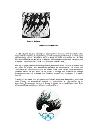 Αγώνες Δρόμοσ

                                Ο θεζμός ηης εκετειρίας




  Ζ ιέμε εθερεηξία ζεκαίλεη δηαθνπή ησλ ερζξνπξαμηώλ, αλαθσρή. Ήηαλ έλαο ζεζκόο πνπ
πξνέβιεπε ηελ αλαζηνιή ησλ ερζξνπξαμηώλ γηα έλα θαζνξηζκέλν δηάζηεκα ην νπνίν άξρηδε
από ηελ αλαγγειία ησλ Οιπκπηαθώλ Αγώλσλ. Χάξε ζην ζεζκό απηό ην ηεξό ηεο Οιπκπίαο
απέθηεζε ηεξάζηην θύξνο θαη θήκε. Ζ εθερεηξία αξρηθά δηαξθνύζε έλα κήλα θαη νλνκαδόηαλ
"ηεξνκελία", αξγόηεξα όκσο ε δηάξθεηά ηεο ήηαλ ηξεηο ή έληεθα κήλεο.

Καηά ηελ εθερεηξία ζηακαηνύζε θάζε ερζξνπξαμία θαη επηηξεπόηαλ ειεύζεξα ε πξνζπέιαζε
ζηε ρώξα ηεο Ήιηδαο, πνπ θεξπζζόηαλ ειεύζεξε θαη απαξαβίαζηε. Δπί πιένλ όζνη
επηζπκνύζαλ λα παξαθνινπζήζνπλ ή λα πάξνπλ κέξνο ζηνπο αγώλεο ήηαλ ειεύζεξνη λα
πεξάζνπλ αθόκε θαη από ρώξεο κε ηηο νπνίεο ε παηξίδα ηνπο βξηζθόηαλ ζε πόιεκν.
Απαγνξεπόηαλ απζηεξά ε είζνδνο ζηελ Ζιεία ζε νπνηνλδήπνηε νπιηζκέλν ή ζε νκάδα
ζηξαηνύ.

Ο ζεζκόο ηεο εθερεηξίαο ήηαλ κηα πνιηηηθή πξάμε ζετθήο έκπλεπζεο. Μηα πξάμε ε νπνία έδηλε
ζηνπο Έιιελεο κηα θαηαπιεθηηθή επθαηξία λα ζηακαηήζνπλ ηηο ερζξνπξαμίεο θαη λα
αλαδεηήζνπλ δηπισκαηηθέο ιύζεηο ζηηο όπνηεο αληηζέζεηο θαη ηα πξνβιήκαηά ηνπο. ΢ηνπο
ζύγρξνλνπο Οιπκπηαθνύο Αγώλεο δελ ηζρύεη θάηη αλάινγν.
 