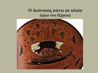 Ο Διόνυσος πάνω σε πλοίο
     (έργο του Εξηκία)
 