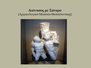 Διόνυσος με Σάτυρο
(Αρχαιολογικό Μουσείο Θεσσαλονίκης)
 