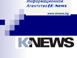 Информационное
Агентство  K-News
        www.knews.kg
 