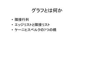 グラフとは何か
• 隣接行列
• エッジリストと隣接リスト
• ケーニヒスベルクの7つの橋
 
