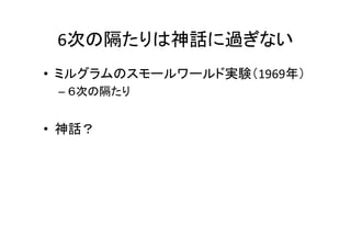 6次の隔たりは神話に過ぎない
• ミルグラムのスモールワールド実験（1969年）
 – ６次の隔たり


• 神話？
 