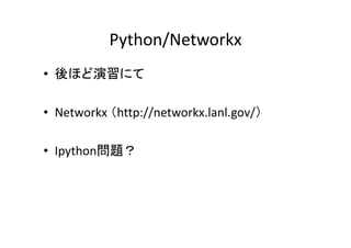 Python/Networkx
• 後ほど演習にて

• Networkx （http://networkx.lanl.gov/）

• Ipython問題？
 