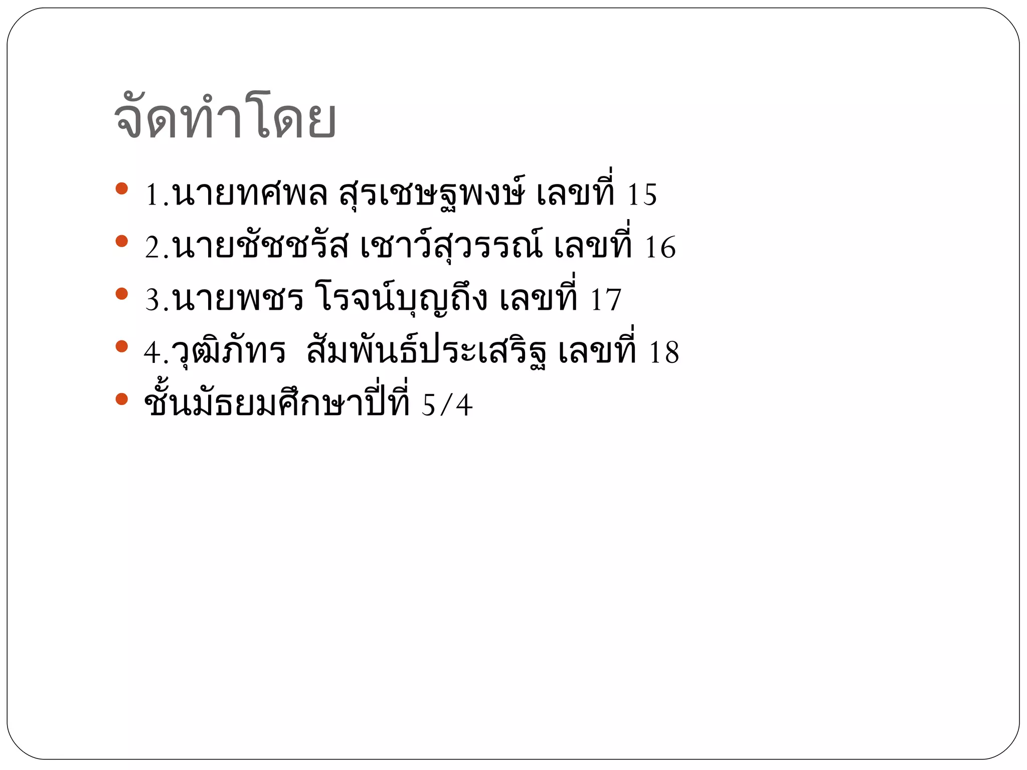 จัดทำาโดย
 1.นายทศพล สุรเชษฐพงษ์ เลขที่ 15
 2.นายชัชชรัส เชาว์สุวรรณ์ เลขที่ 16
 3.นายพชร โรจน์บุญถึง เลขที่ 17
 4.วุฒิภัทร สัมพันธ์ประเสริฐ เลขที่ 18
 ชั้นมัธยมศึกษาปี่ที่ 5/4
 