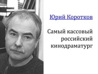 Юрий Коротков

Самый кассовый
    российский
 кинодраматург
 