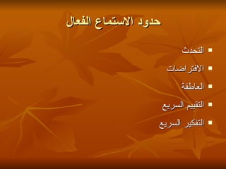 ‫حدود الستماع الفعال‬

                            ‫التحدث‬     ‫‪‬‬


                       ‫الفتراضات‬       ‫‪‬‬


                            ‫العاطفة‬    ‫‪‬‬


                      ‫التقييم السريع‬   ‫‪‬‬


                  ‫التفكير السريع‬       ‫‪‬‬
 