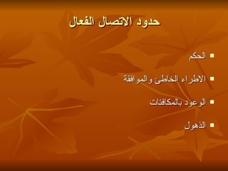 ‫حدود التصال الفعال‬

                            ‫الحكم‬    ‫‪‬‬



          ‫الطراء الخاطئ والموافقة‬    ‫‪‬‬



                 ‫الوعود بالمكافئات‬   ‫‪‬‬



                           ‫الذهول‬    ‫‪‬‬
 