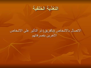 ‫التغذية الخلفية‬


‫التصال بالشخاص )بالفريق( ذو التأثير على الشخاص‬
            ‫الخرين بتصرفاتهم‬
 