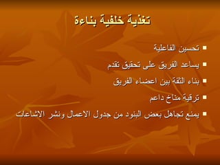 ‫تغذية خلفية بناءة‬
                                      ‫تحسين الفاعلية‬    ‫‪‬‬


                        ‫يساعد الفريق على تحقيق تقدم‬     ‫‪‬‬


                          ‫بناء الثقة بين اعضاء الفريق‬   ‫‪‬‬


                                     ‫ترقية مناخ داعم‬    ‫‪‬‬


‫يمنع تجاهل بعض البنود من جدول العمال ونشر الشاعات‬       ‫‪‬‬
 