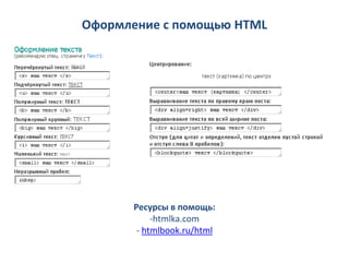Оформление с помощью HTML




      Ресурсы в помощь:
           -htmlka.com
       - htmlbook.ru/html
 