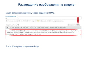 Размещение изображения в виджет

1 шаг. Загружаем картинку через редактор HTML.




2 шаг. Копируем полученный код.
 