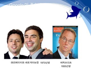 Google의 주역들 –스탠포드대학-




래리페이지와 세르게이브린 1973년생   에릭슈미츠
                       1955년생
 