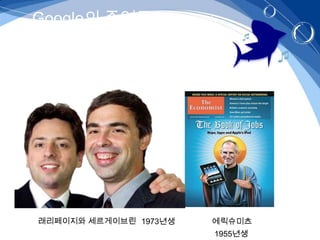 Google의 주역들 –스탠포드대학-




래리페이지와 세르게이브린 1973년생   에릭슈미츠
                       1955년생
 