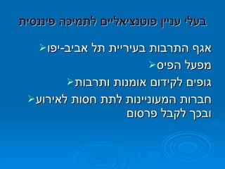 בעלי עניין פוטנציאליים לתמיכה פיננסית אגף התרבות בעיריית תל אביב - יפו מפעל הפיס גופים לקידום אומנות ותרבות חברות המעוניינות לתת חסות לאירוע ובכך לקבל פרסום 