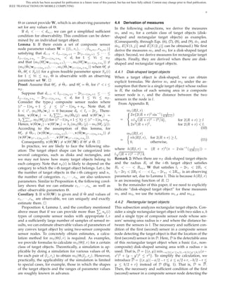 This article has been accepted for publication in a future issue of this journal, but has not been fully edited. Content may change prior to final publication.
IEEE TRANSACTIONS ON MOBILE COMPUTING

                                                                                                                                                                        6



                                    Ï
       ¢ or cannot provide , which is an observing parameter                              4.4    Derivation of measures
       set for any values of ¢.                                                           In the following subsections, we derive the measures
          If ½       ¡¡¡       ÒÌ , we can get a simpliﬁed sufﬁcient                      Ñ½ and Ñ¾ for a certain class of target objects (disk-
       condition for observability. This condition can be deter-                          shaped and rectangular target objects) as examples.
       mined by an individual target object.                                              (Consequently, through Eqs. (6), (7), (8), and (9), Ñ ½ and
                                                                                          Ñ¾ , Æ ´½ µ and Æ ´¾ µ can be obtained.) We ﬁrst
                                        Ï
       Lemma 1: If there exists a set of composite sensor
       node parameter values                 ´Ð½ Ö½ µ ¡ ¡ ¡ ´ÐÒÔ ÒÌ ÖÒÔ ÒÌ µ              derive the measures Ñ½ and Ñ¾ for a disk-shaped target
       satisfying that  ½            Ð´  ½µÒÔ ·½   ¾Ö´  ½µÒÔ ·½       ¡¡¡
                                                                                          object. Second, we derive measures for rectangular target
       Ð´  ½µÒÔ ·ÒÔ   ¾Ö´  ½µÒÔ ·ÒÔ                for ½
                               Û                                Û
                                                                          ÒÌ
       and that ´Ñ¾ ´¢¼ ´  ½µÒÔ ·½ µ ¡ ¡ ¡ Ñ¾ ´¢¼ ´  ½µÒÔ ·ÒÔ µµ
                                                                                          objects. Finally, they are derived when there are disk-

                  Û                                Û
       ´Ñ¾ ´¢ ´  ½µÒÔ ·½ µ ¡ ¡ ¡ Ñ¾ ´¢ ´  ½µÒÔ ·ÒÔ µµ when ¢¼
                                                                                          shaped and rectangular target objects.

       ¢ ¢¼ ¾ ËÔ ´ µ for a given feasible parameter space ËÔ ´ µ                          4.4.1 Disk-shaped target objects
       for ½                ÒÌ , ¢ is observable with an observing
       parameter set       Ï  .£
       Proof: Assume that ¢¼ £ ¢ £ and ¢¼ ¢ for £
                                                                                          When a target object is disk-shaped, we can obtain
                                                                                          explicit formulas. We derive Ñ½ and Ñ¾ under the as-
                                                                                          sumption that there is a single target object whose radius
       ÒÌ .                                                                               is Ê, the radius of each sensing area in a composite
          Suppose that  ½             Ð´  ½µÒÔ ·½   ¾Ö´  ½µÒÔ ·½      ¡¡¡
                                                                                          sensor node is Ö, and the distance between the two
       Ð´  ½µÒÔ ·ÒÔ   ¾Ö´  ½µÒÔ ·ÒÔ               for ½                   ÒÌ .            sensors in the node is Ð.
       Consider the type- composite sensor nodes where
       ´ £   ½µÒÔ · ½                   ´ £   ½µÒÔ · ÒÔ . Note that, if                      From Appendix B,
               Û È
               £ , Ñ¾ ´¢        µ ¼Ò because               Ð   ¾Ö . There-                          Ñ½ ´Ê Ð Öµ
         È Ú Û
       fore, ´¢         Ú Û
                         µ             Ì Ñ ´¢ µ and ´¢¼
                                          £  ¾
                           ¼ µ for ´ £  ½µÒÔ ·½
                                                                        µ                            ¾ ¾´Ê · Öµ¾ × Ò ½ ´ ¾´ÊÐ·Öµ µ
                                                                                                           Ô
              ÒÌ
                  £ Ñ¾ ´¢                                    ´ £  ½µÒÔ ·ÒÔ .                         ·Ð ´Ê · Öµ¾   Ð¾                                ¾´Ê · Öµ
            Ú Û Ú Û
       Hence, ´¢           µ   ´¢¼ µ ´Ñ¾ ´¢ £ µ   Ñ¾ ´¢¼ £ µµ.                                       ¾ ¾ ´Ê · Öµ¾
                                                                                                                                   for
                                                                                                                                   for               ¾´Ê · Öµ
                                                                                                                                                                     Ð
                                                                                                                                                                     Ð.


        Ú Û Ú Û Ú Û Ú Û
       According to the assumption of this lemma, for                                                                                                               (10)
       ¢¼ £ ¢ £ , ´ ´¢ ´ £  ½µÒÔ ·½ µ ¡ ¡ ¡ ´¢ ´ £  ½µÒÔ ·ÒÔ µµ                                     Ñ¾ ´Ê Ð Öµ
       ´ ´¢¼ ´ £  ½µÒÔ ·½ µ ¡ ¡ ¡ ´¢¼ ´ £  ½µÒÔ ·ÒÔ µµ.                                                  ´Ê Ð Ö µ       for ¾´Ê · Öµ
                Ú Ï Ú Ï
                                                                                                                                               Ð,
          Consequently, ´¢ µ                ´¢¼ µ if ¢¼ ¢. £                                        ¼                   otherwise,
                                                                                                                                                                    (11)
          In practice, we are likely to face the following situ-
       ation: The target object shape can be categorized into                             where ´Ê Ð Öµ
                                                                                           Ô                             ´Ê · Öµ¾ ´             ¾ × Ò ½ ´ ¾´ÊÐ·Öµ µµ    

       several categories, such as disks and rectangles, and                              Ð ´ Ê · Ö µ¾ Ð ¾  .
       we may not know how many target objects belong to                                  Remark 2: When there are Ò Ì disk-shaped target objects
       each category. Note that ÒÔ ´ µ is likely to depend on the
                                                                                                                     Ï
                                                                                          and the radius Ê of the -th target object satisﬁes
       category to which the -th target object belongs. Let be                            Ê½      ¡¡¡   ÊÒÌ ,     that satisﬁes Ð½   ¾Ö½     ¾Ê½
       the number of target objects in the -th category and Ò                             Ð¾   ¾Ö¾ ¾Ê¾ ¡ ¡ ¡ ÐÒÌ   ¾ÖÒÌ ¾ÊÒÌ is an observing
       the number of categories. ½ ¡ ¡ ¡ Ò are also unknown                               parameter set, due to Lemma 1. This is because ´Ê Ð Öµ
       parameters. Similar to Proposition 4, the following corol-                         is an increasing function of Ê. £
       lary shows that we can estimate ½ ¡ ¡ ¡ Ò as well as                                  In the remainder of this paper, if we need to explicitly
       other observable parameters ¢.
                             Ú Ï
                                                                                          indicate “disk-shaped target object” for these measures
       Corollary 1: If ´¢ µ is given and if ¢ and values of                               Ñ½ and Ñ¾ , we use the notations Ñ½ and Ñ¾ .
        ½ ¡ ¡ ¡ Ò are observable, we can uniquely and exactly
       estimate them. £                                                                   4.4.2 Rectangular target objects
          Proposition 4, Lemma 1, and the corollary mentioned
       above mean that if we can provide more than
                                                                          È
                                                                       ÒÔ ´ µ
                                                                                          This subsection analyzes rectangular target objects. Con-
                                                                                          sider a single rectangular target object with two sides
       types of composite sensor nodes with appropriate Ð Ö                               and a single type of composite sensor node whose sen-
       and a sufﬁciently large number of samples of sensed re-                            sors’ sensing-area radius is Ö and where the distance be-
       sults, we can estimate observable values of parameters of                          tween the sensors is Ð. The necessary and sufﬁcient con-
       any convex target object by using two-sensor composite                             dition of the ﬁrst (second) sensor in a composite sensor
       sensor nodes. To concretely obtain estimates, a calcu-                             node detecting the target object is that the location of the
       lation method for Ñ¾ ´¢ Ð Öµ is required. As examples,                             ﬁrst (second) sensor is in . Here, is the detectable area
       we provide formulas to calculate Ñ¾ ´¢ Ð Öµ for a certain                          of this rectangular target object when a basic (i.e., non-
       class of target objects. Theoretically, a simulation is ap-                        composite) disk-shaped sensing area with a radius Ö is
       plicable by doing a simulation for various values of ¢                             used. That is,         ´Ü Ýµ Ñ Ò  ¾ Ü¼ ¾   ¾ Ý¼ ¾ ´Ü 
       for each pair of ´Ð Ö µ to obtain Ñ¾ ´¢ Ð Ö µ. However,                            Ü¼ µ¾ · ´Ý   Ý ¼ µ¾    Ö¾ . To simplify the calculation, we
       practically, the applicability of the simulation is limited                        introduce           ´Ü Ýµ   ¾   Ö Ü        ¾· Ö   ¾   Ö
       to special cases, for example, those in which the shapes                           Ý        ¾ · Ö instead of (Fig. 1). That is,               .
       of the target objects and the ranges of parameter values                           Then, the necessary and sufﬁcient condition of the ﬁrst
       are roughly known in advance.                                                      (second) sensor in a composite sensor node detecting the
 