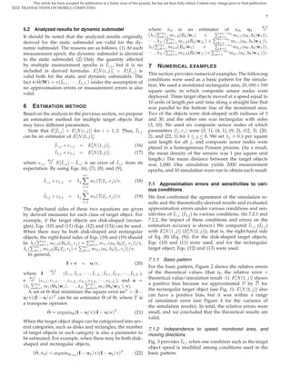 This article has been accepted for publication in a future issue of this journal, but has not been fully edited. Content may change prior to final publication.
IEEE TRANSACTIONS ON MOBILE COMPUTING

                                                                                                                                                                                  8



       5.2     Analyzed results for dynamic submodel                                                             where ÈÈ     Ò
                                                                                                                                Ò
                                                                                                                                  Ñ ½ ´Ê Û½ µ
                                                                                                                                                    ÈÈ
                                                                                                                                       is an estimator of Ò ,
                                                                                                                                                       ÒÌ  Ò
                                                                                                                                                                       Ù¾
                                                                                                                                                                             Û½ µµ
                                                                                                                       ÈÈ                           ÈÈ
                                                                                                                 ´   ½´                         ·             Ñ½ Ö ´
                                                                                                                                                      ÒÌ  Ò
       It should be noted that the analyzed results originally                                                                  ½                          ½
                                                                                                                                       Ñ ½ ´Ê ÛÂ µ ·                        ÛÂ µµ
                                                                                                                                  Ò
                                                                                                                 ¡¡¡          ´                              Ñ½ Ö ´
                                                                                                                                                       ÒÌ  Ò
       derived for the static submodel are valid for the dy-                                                              Â          ½                   ½
                                                                                                                               ½ Ñ¾ ´Ê Û½ µ                                  Û½ µµ
                                                                                                                          Ò
       namic submodel. The reasons are as follows. (1) At each                                                       ½´                         ·             Ñ¾ Ö ´
                                                                                                                                                     ÒÌ  Ò
                                                                                                                                                           ½
                                                                                                                                       Ñ¾ ´Ê ÛÂ µ ·                         ÛÂ µµµ.
                                                                                                                                  Ò
       measurement epoch, the dynamic submodel is identical                                                      ¡¡¡      Â   ´
                                                                                                                                     ½                  ½    Ñ¾ Ö ´
       to the static submodel. (2) Only the quantity affected
       by multiple measurement epochs is Á , but it is no                                                        7        N UMERICAL      EXAMPLES
       included in derived formulas.          Æ´ µ         Á    is
                                                                                                                 This section provides numerical examples. The following
       valid both for the static and dynamic submodels. The
                                                                                                                 conditions were used as a basic pattern for the simula-
       fact Ú´¢ Ïµ      ´Á¾ ½ ¡ ¡ ¡ Á¾ Â µ under the assumption of
                                                                                                                 tion. We used a monitored rectangular area, ¾¼ ¼¼¼ ¢ ½¼¼
       no approximation errors or measurement errors is also
                                                                                                                 square units, in which composite sensor nodes were
       valid.
                                                                                                                 deployed. Three target objects moved at a speed equal to
                                                                                                                 10 units of length per unit time along a straight line that
       6       E STIMATION                METHOD                                                                 was parallel to the bottom line of the monitored area.
       Based on the analysis in the previous section, we propose                                                 Two of the objects were disk-shaped with radiuses of 3
       an estimation method for multiple target objects that                                                     and 30, and the other one was rectangular with sides
       may have different parameters.                                                                            (3, 10). We used six composite sensor nodes of which
         Note that    Á          Æ ´ µ for        ½ ¾. Thus, Á¾                                                  parameters ´Ð Ö µ were (3, 1), (4, 1), (9, 2), (12, 3), (20,
       can be an estimator of Æ ´¾ µ .                                                                           2), and (22, 1) for ½        . We set      ¼    per square
                                                                                                                 unit length for all , and composite senor nodes were
                               Á½      ·     ½                      Æ ´½     µ                            (16)   placed in a homogeneous Poisson process. (As a result,
                               Á¾      ·     ¾                      Æ ´¾     µ                            (17)   the mean density of the sensors was 1 per square unit
                                                                                                                 length.) The mean distance between the target objects
       where            Á      Á    is an error of Á from its                                                    was 1,000. One simulation yields 2000 measurement
       expectation. By using Eqs. (6), (7), (8), and (9),                                                        epochs, and 10 simulation were run to obtain each result.
                                                          ÒÌ

                         Á½   ·    ½                            Ñ½ ´Ì Ð          Ö   µ                    (18)
                                                                                                                 7.1 Approximation errors and sensitivities to vari-
                                                           ½
                                                          ÒÌ                                                     ous conditions
                         Á¾   ·    ¾                            Ñ¾ ´Ì Ð          Ö   µ                    (19)   We ﬁrst conﬁrmed the agreement of the simulation re-
                                                           ½                                                     sults and the theoretically-derived results and evaluated
       The right-hand sides of these two equations are given                                                     approximation errors under various conditions and sen-
       by derived measures for each class of target object. For                                                  sitivities of Á½ (Á¾ ) to various conditions. (In 7.2.1 and
       example, if the target objects are disk-shaped (rectan-                                                   7.2.2, the impact of these conditions and errors on the
       gles), Eqs. (10) and (11) (Eqs. (12) and (13)) can be used.                                               estimation accuracy is shown.) We compared Á½ (Á¾ )



               ÈÈ                                    ÈÈ
       When there may be both disk-shaped and rectangular                                                        with Æ ´½ µ ( Æ ´¾ µ ), that is, the right-hand side
       objects, the right-hand sides of Eqs. (18) and (19) should                                                of Eq. (8) (Eq. (9)). For the disk-shaped target objects,
                  Ò                       ÒÖ
       be ´         ½ Ñ½ ´Ê Ð Ö µ ·          ½ Ñ½ Ö ´    Ð Ö µµ ,                                                Eqs. (10) and (11) were used, and for the rectangular
             Ò                       ÒÖ
         ´
                ½ Ñ¾ ´Ê Ð Ö µ ·         ½ Ñ¾ Ö ´      Ð Ö µµ .                                                   target object, Eqs. (12) and (13) were used.
         In general,
                                                                                                                 7.1.1 Basic pattern
                                          Á·                    Ù                                         (20)
                                                                                                                 For the basic pattern, Figure 2 shows the relative errors
                     Á                 ´Á½   ½ Á½ ¾             Á½ Â        Á¾ ½ Á¾ ¾                 Á¾ Â µ,    of the theoretical values (that is, the relative error =

               È                                          È
       where                                              ¡¡¡                                  ¡¡¡
                                                                                                                 theoretical value/simulation result -1). Æ ´½ µ shows
                 ´   ½½       ½¾    ¡¡¡      ½   Â    ¾½        ¾¾    ¡¡¡        ¾   Â µ  , and           Ù
                                                                                                                 a positive bias because we approximated           by    for
       ´   ½
                ÒÌ
                     ½ Ñ½ ´¢        Û½ µ     ¡¡¡      Â
                                                                ÒÌ
                                                                     ½ Ñ½ ´¢         ÛÂ        µ   Ú µ.
                                                                                                                 the rectangular target object (see Fig. 1). Æ ´¾ µ also
           A set of that minimizes the square error Ì ´Á  
                          ¢
                                                                                                                 can have a positive bias, but it was within a range
       Ù µ´Á   Ù µÌ can be an estimator ¢ of ¢, where Ì is
                                                                                                                 of simulation error (see Figure 4 for the variance of
       a transpose operator.
                                                                                                                 the simulation results). In total, the relative errors were
                          ¢         Ö Ñ Ò¢ ´         Á Ù         µ´   Á Ù            µ
                                                                                      Ì
                                                                                                          (21)   small, and we concluded that the theoretical results are
                                                                                                                 valid.
       When the target object shape can be categorized into sev-
       eral categories, such as disks and rectangles, the number                                                 7.1.2 Independence to speed, monitored area, and
       of target objects in each category is also a parameter to                                                 moving directions
       be estimated. For example, when there may be both disk-
       shaped and rectangular objects,                                                                           Fig. 3 provides Á¾ when one condition such as the target
                                                                                                                 object speed is modiﬁed among conditions used in the
               ´¢    Ò    µ       Ö Ñ Ò¢ Ò ´         Á   Ù¾           µ´   Á   Ù¾          µ
                                                                                            Ì
                                                                                                          (22)   basic pattern.
 