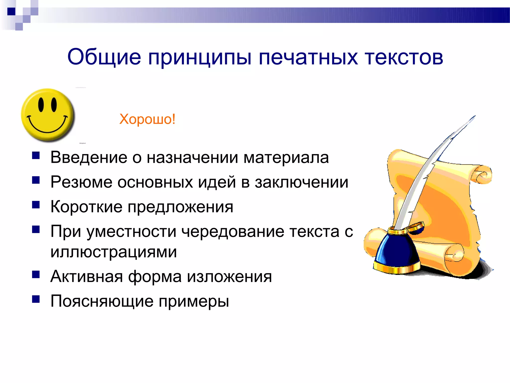 Общие принципы печатных текстов

           Хорошо!

   Введение о назначении материала
   Резюме основных идей в заключении
   Короткие предложения
   При уместности чередование текста с
    иллюстрациями
   Активная форма изложения
   Поясняющие примеры
 