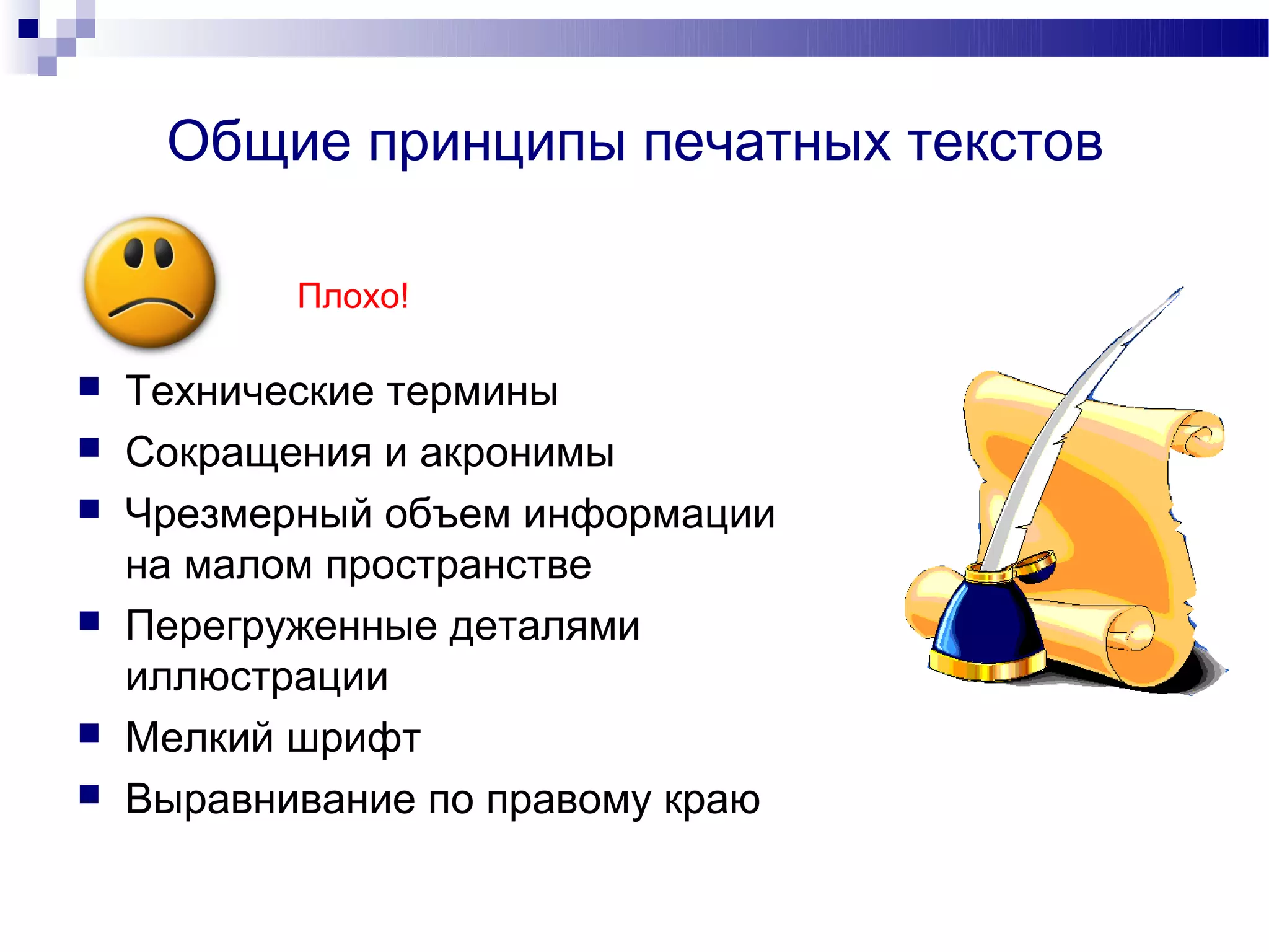 Общие принципы печатных текстов

           Плохо!

   Технические термины
   Сокращения и акронимы
   Чрезмерный объем информации
    на малом пространстве
   Перегруженные деталями
    иллюстрации
   Мелкий шрифт
   Выравнивание по правому краю
 