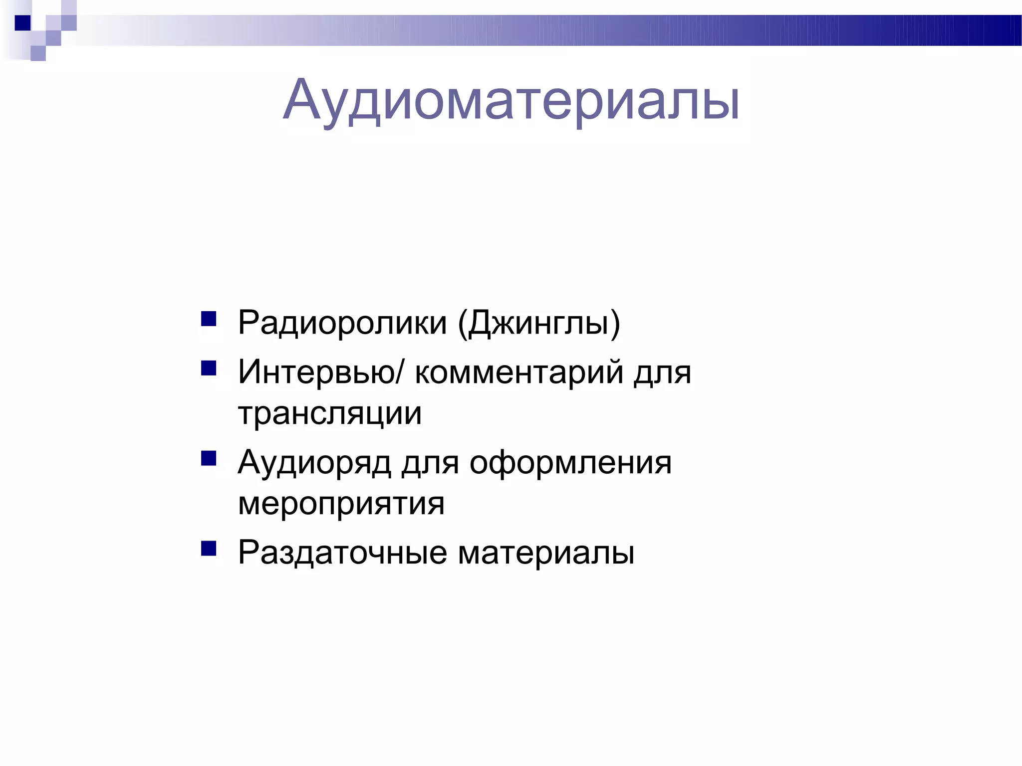 Аудиоматериалы


   Радиоролики (Джинглы)
   Интервью/ комментарий для
    трансляции
   Аудиоряд для оформления
    мероприятия
   Раздаточные материалы
 