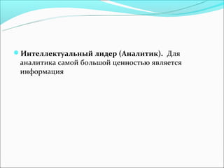 Интеллектуальный лидер (Аналитик). Для
 аналитика самой большой ценностью является
 информация
 
