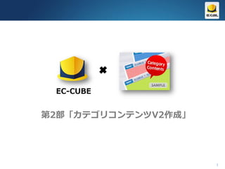 EC-CUBE


第2部「カテゴリコンテンツV2作成」




                     1
 