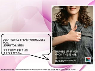 DEAF PEOPLE SPEAK PORTUGUESE
TOO.
LEARN TO LISTEN.

청각장애인도 말을 합니다.
듣는 법을 배우세요.
 