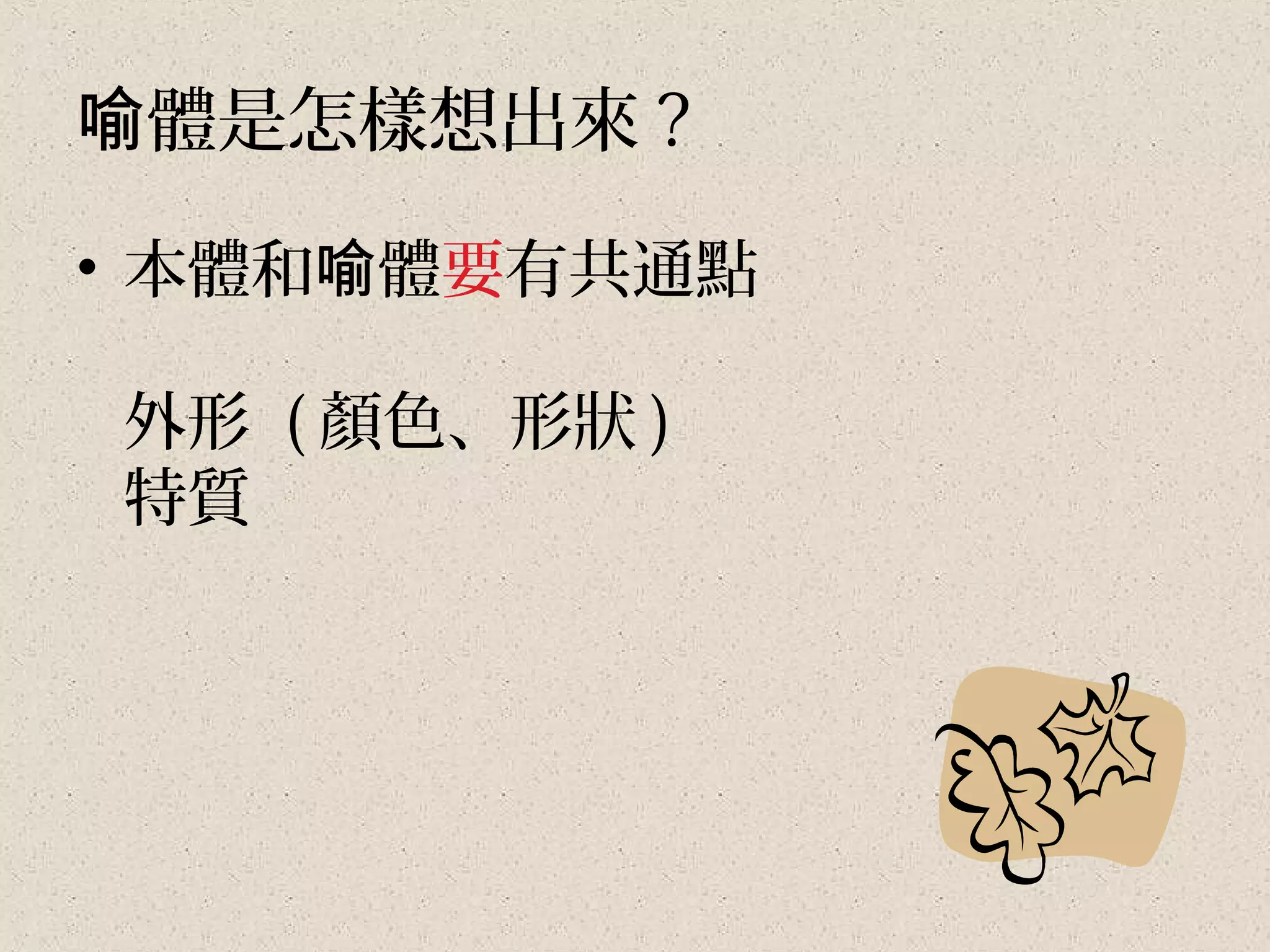 喻體是怎樣想出來 ?

• 本體和喻體要有共通點

外形 ( 顏色、形狀 )
特質
 