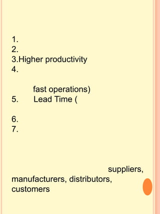1.
2.
3.Higher productivity
4.

      fast operations)
5.    Lead Time (

6.
7.



                           suppliers,
manufacturers, distributors,
customers
 