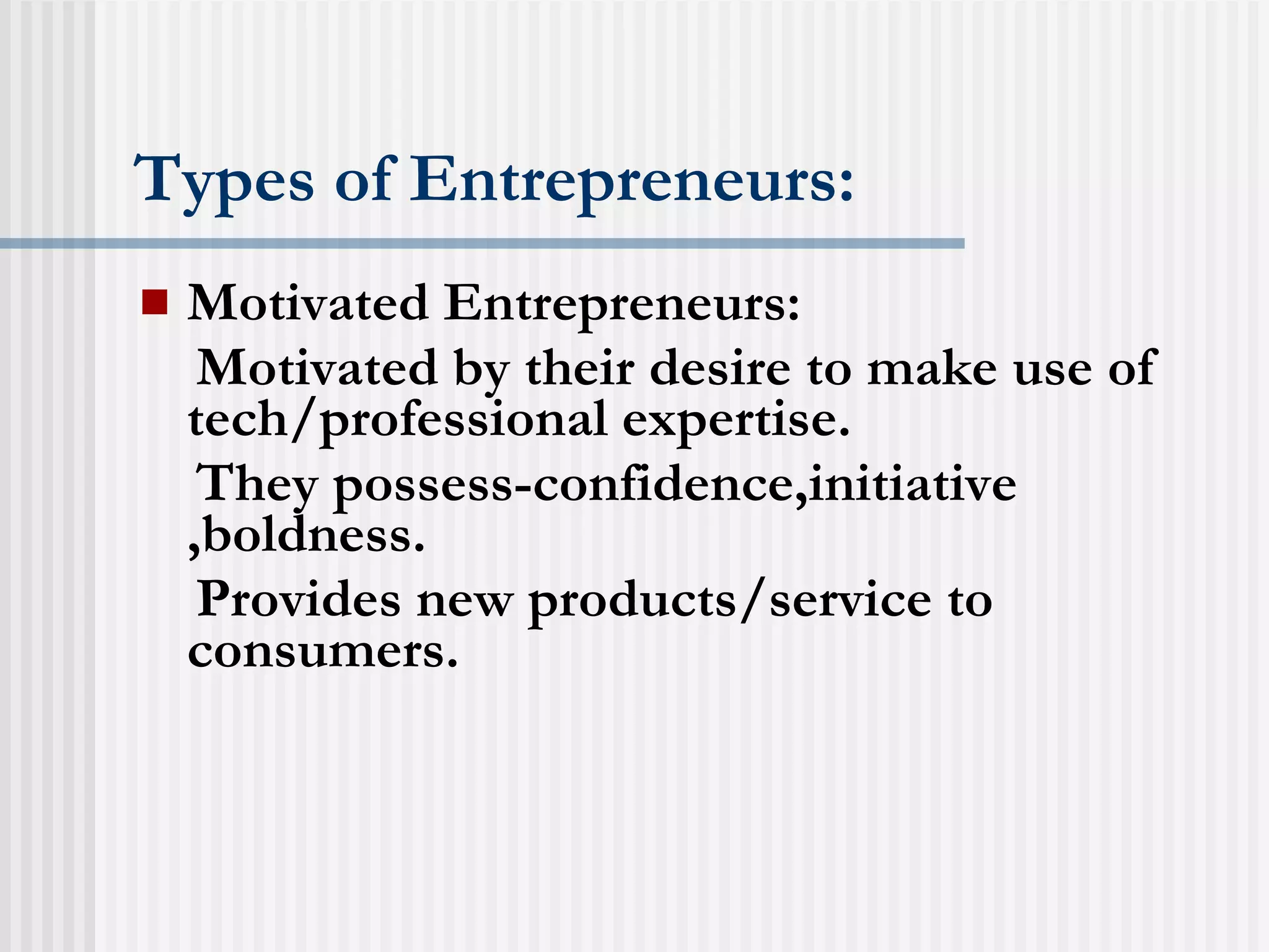 Types of Entrepreneurs: Motivated Entrepreneurs: Motivated by their desire to make use of tech/professional expertise. They possess-confidence,initiative ,boldness. Provides new products/service to consumers. 