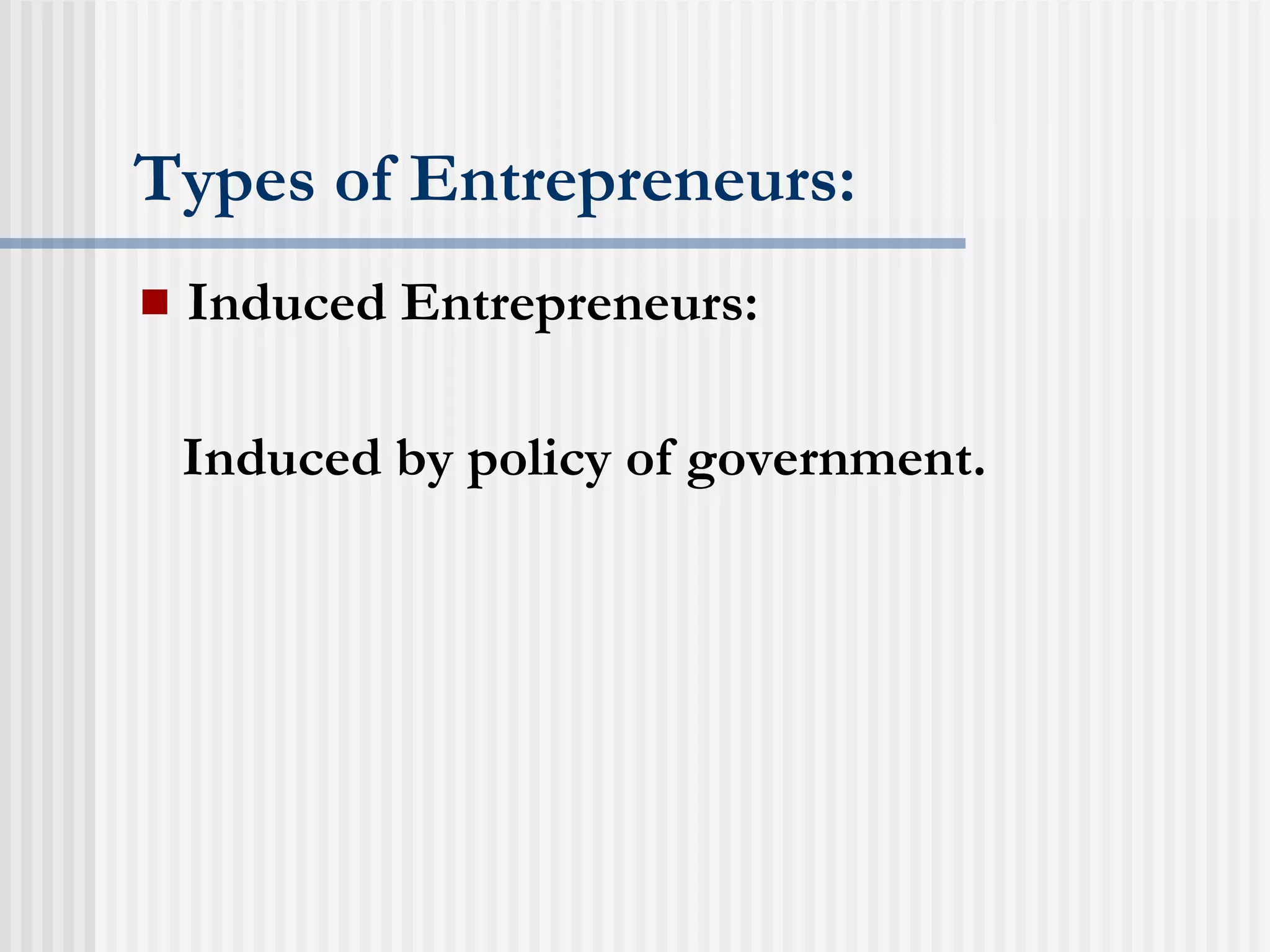 Types of Entrepreneurs: Induced Entrepreneurs: Induced by policy of government. 